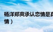 杨洋郑爽承认恋情是真的吗（杨洋郑爽承认恋情）