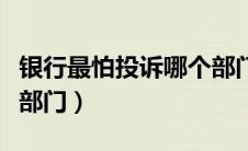 银行最怕投诉哪个部门呢（银行最怕投诉哪个部门）