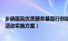 乡镇医院优质服务基层行创建方案（卫生院优质服务基层行活动实施方案）