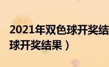 2021年双色球开奖结果查询表（2021年双色球开奖结果）
