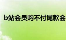 b站会员购不付尾款会怎么样（b站会员购）