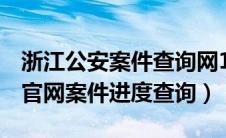 浙江公安案件查询网153148（浙江省公安厅官网案件进度查询）