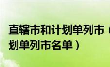 直辖市和计划单列市（中国直辖市省会城市计划单列市名单）