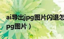 ai导出jpg图片闪退怎么回事儿（ai怎么导出jpg图片）