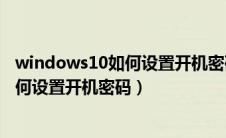 windows10如何设置开机密码和锁屏密码（windows10如何设置开机密码）