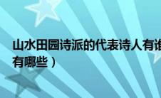 山水田园诗派的代表诗人有谁和谁（山水田园诗派代表人物有哪些）