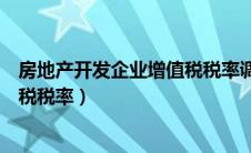 房地产开发企业增值税税率调整时间（房地产开发企业增值税税率）