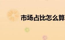 市场占比怎么算（占比怎么算）