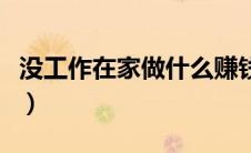 没工作在家做什么赚钱（没工作在家怎么赚钱）