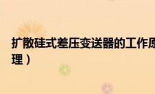 扩散硅式差压变送器的工作原理（扩散硅压力变送器工作原理）