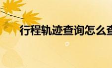 行程轨迹查询怎么查（行程轨迹查询）