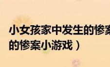 小女孩家中发生的惨案游戏结局（小女孩家中的惨案小游戏）