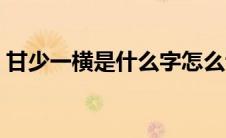 甘少一横是什么字怎么读（甘少一横念什么）