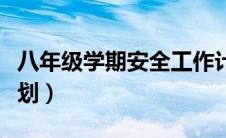 八年级学期安全工作计划（八年级安全工作计划）