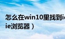 怎么在win10里找到ie浏览器（win10怎么找ie浏览器）