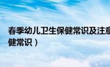 春季幼儿卫生保健常识及注意事项幼儿园（春季幼儿卫生保健常识）