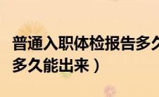 普通入职体检报告多久能出来（入职体检报告多久能出来）