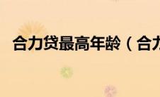 合力贷最高年龄（合力贷有父母年龄限制）