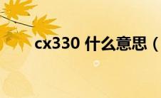 cx330 什么意思（cx330什么意思）