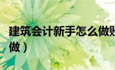 建筑会计新手怎么做账本（建筑会计新手怎么做）