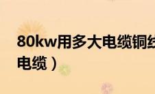 80kw用多大电缆铜线怎么算（80kw用多大电缆）