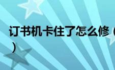 订书机卡住了怎么修（订书机卡住了怎么拆开）
