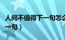 人间不值得下一句怎么说搞笑（人间不值得下一句）