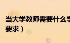 当大学教师需要什么学历（当大学教师有什么要求）