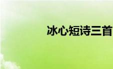 冰心短诗三首（冰心短诗）