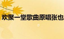 欢聚一堂歌曲原唱张也（欢聚一堂歌曲原唱）