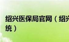 绍兴医保局官网（绍兴市医疗保险网上申报系统）