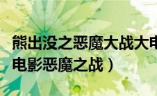 熊出没之恶魔大战大电影播放观看（熊出没大电影恶魔之战）
