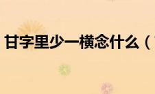 甘字里少一横念什么（甘字少一横是什么字）