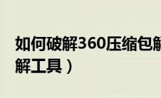 如何破解360压缩包解压码（360压缩密码破解工具）