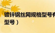 镀锌钢丝网规格型号有哪些（镀锌钢丝网规格型号）