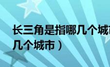 长三角是指哪几个城市 上海（长三角是指哪几个城市）