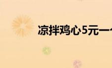 凉拌鸡心5元一个（凉拌鸡心）