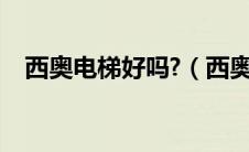 西奥电梯好吗?（西奥电梯的质量怎么样）