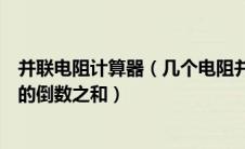 并联电阻计算器（几个电阻并联后的总电阻等于各并联电阻的倒数之和）