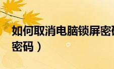 如何取消电脑锁屏密码?（如何取消电脑锁屏密码）