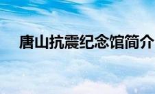 唐山抗震纪念馆简介（唐山抗震纪念馆）