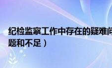 纪检监察工作中存在的疑难问题（纪检监察工作中存在的问题和不足）