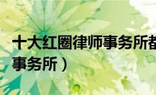 十大红圈律师事务所都是哪些（十大红圈律师事务所）