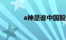 a神是谁中国股市（a神是谁）