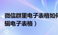微信群里电子表格如何编辑（微信群里一起编辑电子表格）