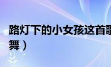 路灯下的小女孩这首歌（路灯下的小女孩原唱舞）