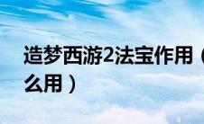 造梦西游2法宝作用（造梦西游2有了法宝怎么用）
