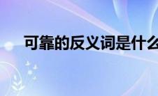 可靠的反义词是什么?（可靠的反义词）