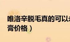 唯洛辛脱毛真的可以永久脱吗?（唯洛辛脱毛膏价格）