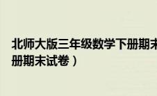 北师大版三年级数学下册期末考试卷（北师版三年级数学下册期末试卷）